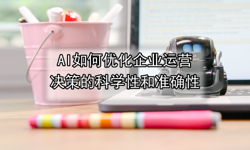 AI如何优化企业运营决策的科学性和准确性
