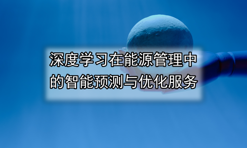 深度学习在能源管理中的智能预测与优化服务
