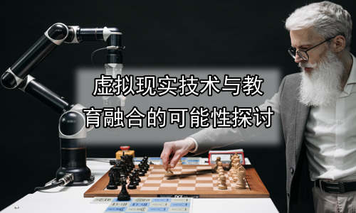 虚拟现实技术与教育融合的可能性探讨