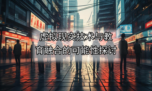 虚拟现实技术与教育融合的可能性探讨
