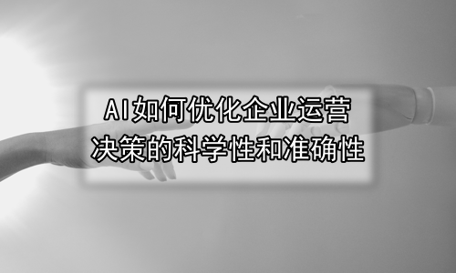 AI如何优化企业运营决策的科学性和准确性
