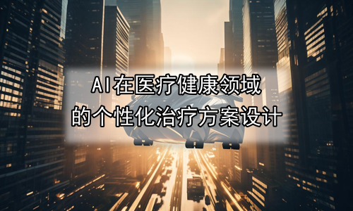AI在医疗健康领域的个性化治疗方案设计