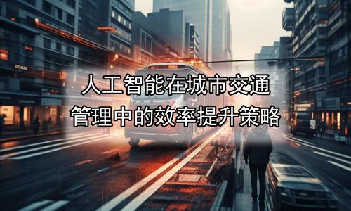 人工智能在城市交通管理中的效率提升策略