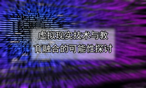 虚拟现实技术与教育融合的可能性探讨