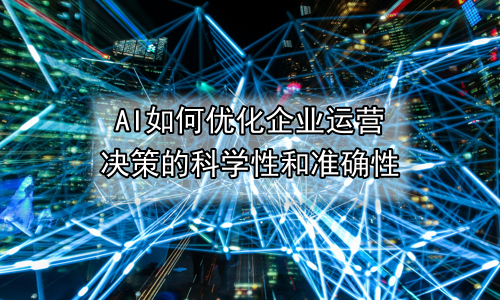 AI如何优化企业运营决策的科学性和准确性