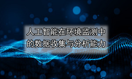 人工智能在环境监测中的数据收集与分析能力