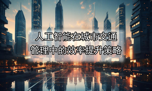 人工智能在城市交通管理中的效率提升策略