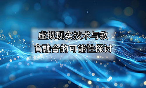虚拟现实技术与教育融合的可能性探讨