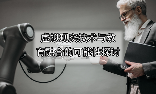 虚拟现实技术与教育融合的可能性探讨