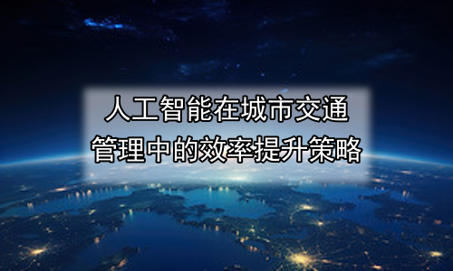 人工智能在城市交通管理中的效率提升策略