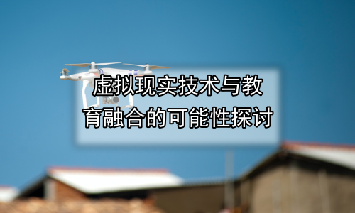 虚拟现实技术与教育融合的可能性探讨