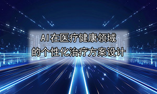 AI在医疗健康领域的个性化治疗方案设计