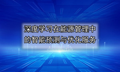 深度学习在能源管理中的智能预测与优化服务