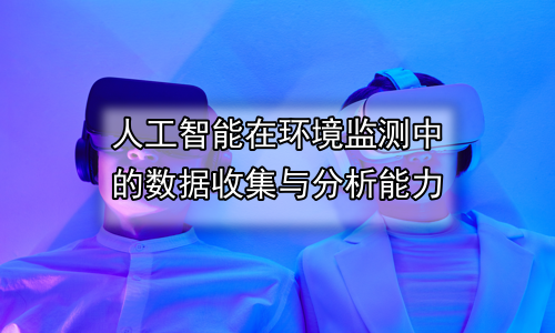 人工智能在环境监测中的数据收集与分析能力