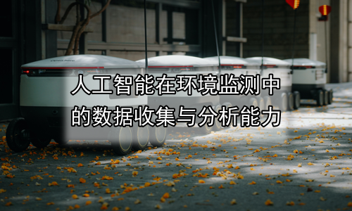 人工智能在环境监测中的数据收集与分析能力