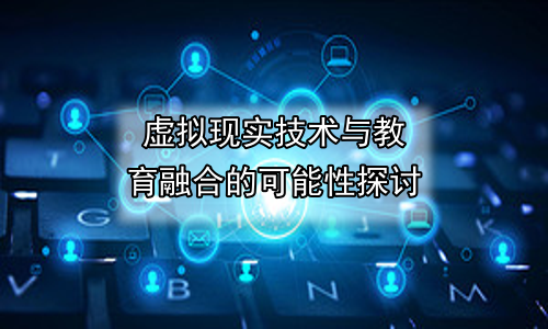 虚拟现实技术与教育融合的可能性探讨