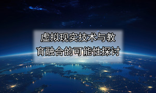 虚拟现实技术与教育融合的可能性探讨